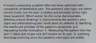 A nurse is assessing a patient who has been admitted with complaints of abdominal pain. The patient's vital signs are within normal limits, but the pain is severe and localized to the right lower quadrant. Which action by the nurse demonstrates effective critical thinking? A. Documenting the patient's vital signs and administering pain medication as ordered. B. Notifying the healthcare provider of the patient's symptoms and requesting further evaluation. C. Reassuring the patient that the pain is likely due to gas and will resolve on its own. D. Initiating discharge planning since the patient's vital signs are stable.