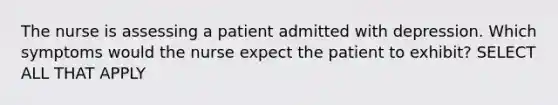 The nurse is assessing a patient admitted with depression. Which symptoms would the nurse expect the patient to exhibit? SELECT ALL THAT APPLY