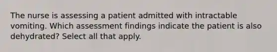 The nurse is assessing a patient admitted with intractable vomiting. Which assessment findings indicate the patient is also dehydrated? Select all that apply.