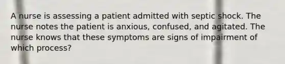 A nurse is assessing a patient admitted with septic shock. The nurse notes the patient is anxious, confused, and agitated. The nurse knows that these symptoms are signs of impairment of which process?