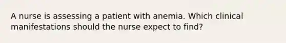 A nurse is assessing a patient with anemia. Which clinical manifestations should the nurse expect to find?