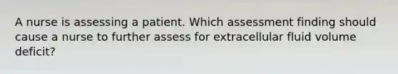 A nurse is assessing a patient. Which assessment finding should cause a nurse to further assess for extracellular fluid volume deficit?