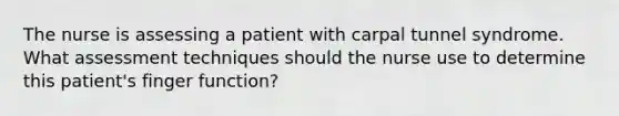 The nurse is assessing a patient with carpal tunnel syndrome. What assessment techniques should the nurse use to determine this​ patient's finger​ function?