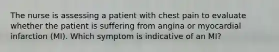 The nurse is assessing a patient with chest pain to evaluate whether the patient is suffering from angina or myocardial infarction (MI). Which symptom is indicative of an MI?