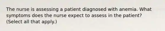 The nurse is assessing a patient diagnosed with anemia. What symptoms does the nurse expect to assess in the patient? (Select all that apply.)