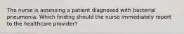 The nurse is assessing a patient diagnosed with bacterial pneumonia. Which finding should the nurse immediately report to the healthcare provider?