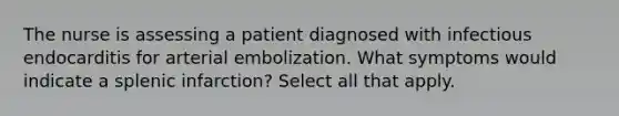 The nurse is assessing a patient diagnosed with infectious endocarditis for arterial embolization. What symptoms would indicate a splenic infarction? Select all that apply.