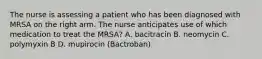 The nurse is assessing a patient who has been diagnosed with MRSA on the right arm. The nurse anticipates use of which medication to treat the MRSA? A. bacitracin B. neomycin C. polymyxin B D. mupirocin (Bactroban)