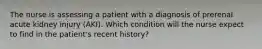 The nurse is assessing a patient with a diagnosis of prerenal acute kidney injury (AKI). Which condition will the nurse expect to find in the patient's recent history?