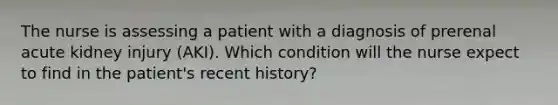 The nurse is assessing a patient with a diagnosis of prerenal acute kidney injury (AKI). Which condition will the nurse expect to find in the patient's recent history?