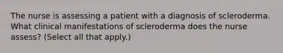 The nurse is assessing a patient with a diagnosis of scleroderma. What clinical manifestations of scleroderma does the nurse assess? (Select all that apply.)