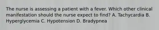 The nurse is assessing a patient with a fever. Which other clinical manifestation should the nurse expect to find? A. Tachycardia B. Hyperglycemia C. Hypotension D. Bradypnea