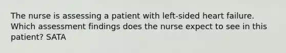 The nurse is assessing a patient with left-sided heart failure. Which assessment findings does the nurse expect to see in this patient? SATA