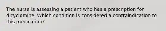 The nurse is assessing a patient who has a prescription for dicyclomine. Which condition is considered a contraindication to this medication?