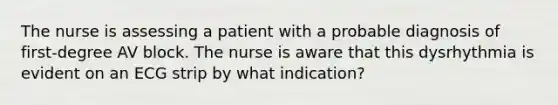 The nurse is assessing a patient with a probable diagnosis of first-degree AV block. The nurse is aware that this dysrhythmia is evident on an ECG strip by what indication?