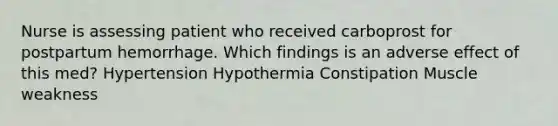 Nurse is assessing patient who received carboprost for postpartum hemorrhage. Which findings is an adverse effect of this med? Hypertension Hypothermia Constipation Muscle weakness