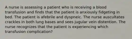 A nurse is assessing a patient who is receiving a blood transfusion and finds that the patient is anxiously fidgeting in bed. The patient is afebrile and dyspneic. The nurse auscultates crackles in both lung bases and sees jugular vein distention. The nurse recognizes that the patient is experiencing which transfusion complication?