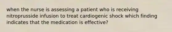 when the nurse is assessing a patient who is receiving nitroprusside infusion to treat cardiogenic shock which finding indicates that the medication is effective?