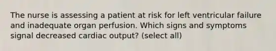 The nurse is assessing a patient at risk for left ventricular failure and inadequate organ perfusion. Which signs and symptoms signal decreased cardiac output? (select all)