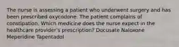 The nurse is assessing a patient who underwent surgery and has been prescribed oxycodone. The patient complains of constipation. Which medicine does the nurse expect in the healthcare provider's prescription? Docusate Naloxone Meperidine Tapentadol