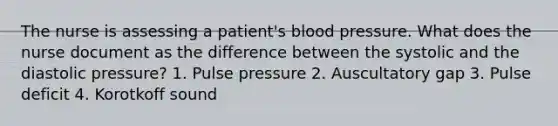 The nurse is assessing a patient's blood pressure. What does the nurse document as the difference between the systolic and the diastolic pressure? 1. Pulse pressure 2. Auscultatory gap 3. Pulse deficit 4. Korotkoff sound