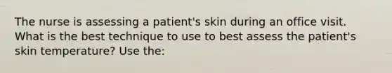 The nurse is assessing a patient's skin during an office visit. What is the best technique to use to best assess the patient's skin temperature? Use the: