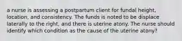 a nurse is assessing a postpartum client for fundal height, location, and consistency. The funds is noted to be displace laterally to the right, and there is uterine atony. The nurse should identify which condition as the cause of the uterine atony?