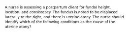 A nurse is assessing a postpartum client for fundal height, location, and consistency. The fundus is noted to be displaced laterally to the right, and there is uterine atony. The nurse should identify which of the following conditions as the cause of the uterine atony?