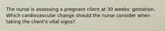 The nurse is assessing a pregnant client at 30​ weeks' gestation. Which cardiovascular change should the nurse consider when taking the​ client's vital​ signs?