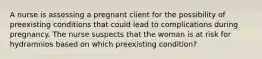 A nurse is assessing a pregnant client for the possibility of preexisting conditions that could lead to complications during pregnancy. The nurse suspects that the woman is at risk for hydramnios based on which preexisting condition?