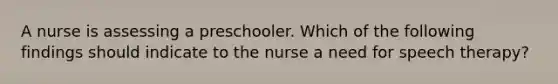 A nurse is assessing a preschooler. Which of the following findings should indicate to the nurse a need for speech therapy?