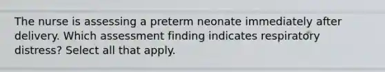 The nurse is assessing a preterm neonate immediately after delivery. Which assessment finding indicates respiratory distress? Select all that apply.