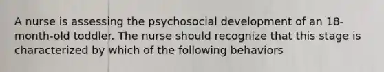 A nurse is assessing the psychosocial development of an 18-month-old toddler. The nurse should recognize that this stage is characterized by which of the following behaviors