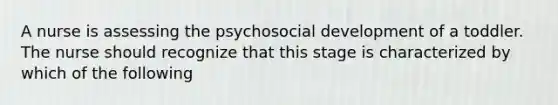 A nurse is assessing the psychosocial development of a toddler. The nurse should recognize that this stage is characterized by which of the following