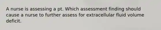 A nurse is assessing a pt. Which assessment finding should cause a nurse to further assess for extracellular fluid volume deficit.