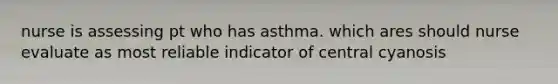 nurse is assessing pt who has asthma. which ares should nurse evaluate as most reliable indicator of central cyanosis