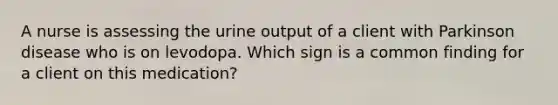 A nurse is assessing the urine output of a client with Parkinson disease who is on levodopa. Which sign is a common finding for a client on this medication?