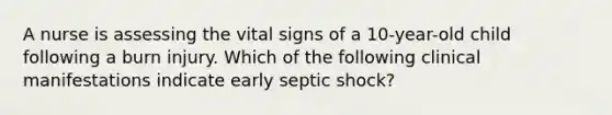 A nurse is assessing the vital signs of a 10-year-old child following a burn injury. Which of the following clinical manifestations indicate early septic shock?