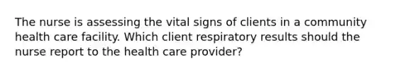 The nurse is assessing the vital signs of clients in a community health care facility. Which client respiratory results should the nurse report to the health care provider?