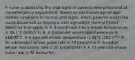 A nurse is assessing the vital signs of patients who presented at the emergency department. Based on the knowledge of age-related variations in normal vital signs, which patients would the nurse document as having a vital sign within normal limits? Select all that apply. A. A 4-month-old infant whose temperature is 38.1°C (100.5°F) B. A 3-year-old whose blood pressure is 118/80 C. A 9-year-old whose temperature is 39°C (102.2°F) D. An adolescent whose pulse rate is 70 beats/min E. An adult whose respiratory rate is 20 breaths/min F. A 72-year-old whose pulse rate is 42 beats/min