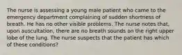 The nurse is assessing a young male patient who came to the emergency department complaining of sudden shortness of breath. He has no other visible problems. The nurse notes that, upon auscultation, there are no breath sounds on the right upper lobe of the lung. The nurse suspects that the patient has which of these conditions?