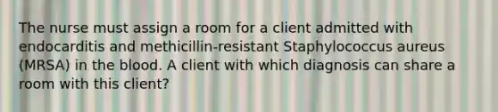 The nurse must assign a room for a client admitted with endocarditis and methicillin-resistant Staphylococcus aureus (MRSA) in the blood. A client with which diagnosis can share a room with this client?