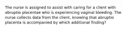 The nurse is assigned to assist with caring for a client with abruptio placentae who is experiencing vaginal bleeding. The nurse collects data from the client, knowing that abruptio placenta is accompanied by which additional finding?