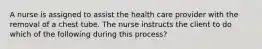 A nurse is assigned to assist the health care provider with the removal of a chest tube. The nurse instructs the client to do which of the following during this process?