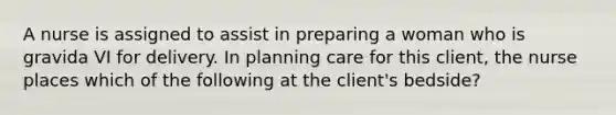 A nurse is assigned to assist in preparing a woman who is gravida VI for delivery. In planning care for this client, the nurse places which of the following at the client's bedside?