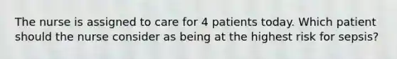 The nurse is assigned to care for 4 patients today. Which patient should the nurse consider as being at the highest risk for sepsis?