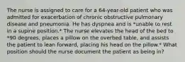 The nurse is assigned to care for a 64-year-old patient who was admitted for exacerbation of chronic obstructive pulmonary disease and pneumonia. He has dyspnea and is *unable to rest in a supine position.* The nurse elevates the head of the bed to *90 degrees, places a pillow on the overbed table, and assists the patient to lean forward, placing his head on the pillow.* What position should the nurse document the patient as being in?