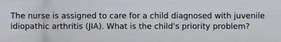 The nurse is assigned to care for a child diagnosed with juvenile idiopathic arthritis (JIA). What is the child's priority problem?