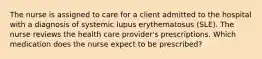 The nurse is assigned to care for a client admitted to the hospital with a diagnosis of systemic lupus erythematosus (SLE). The nurse reviews the health care provider's prescriptions. Which medication does the nurse expect to be prescribed?