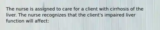 The nurse is assigned to care for a client with cirrhosis of the liver. The nurse recognizes that the client's impaired liver function will affect: